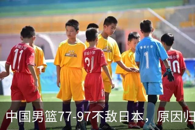中国男篮77-97不敌日本，原因归结于四个字