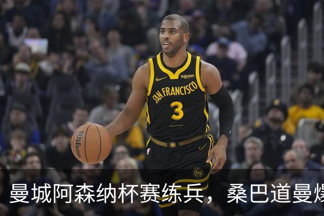 曼城阿森纳杯赛练兵，桑巴道曼爆发彰显豪门厚度